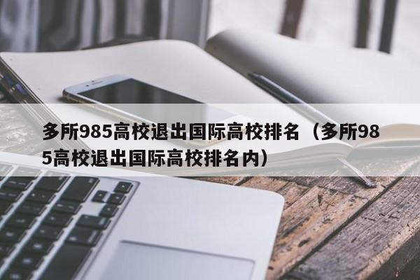 多所985高校退出国际高校排名（多所985高校退出国际高校排名内）