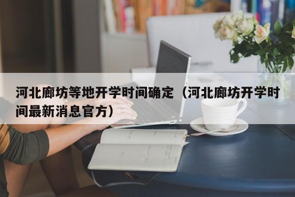 河北廊坊等地开学时间确定（河北廊坊开学时间最新消息官方）