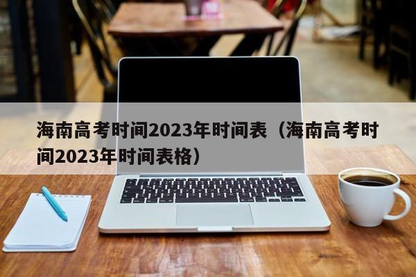 海南高考时间2023年时间表（海南高考时间2023年时间表格）