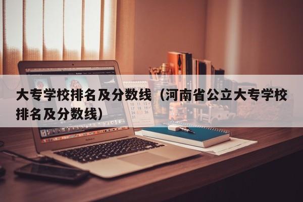 大专学校排名及分数线（河南省公立大专学校排名及分数线）