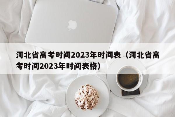 河北省高考时间2023年时间表（河北省高考时间2023年时间表格）