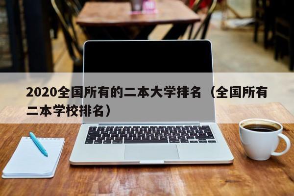 2020全国所有的二本大学排名（全国所有二本学校排名）