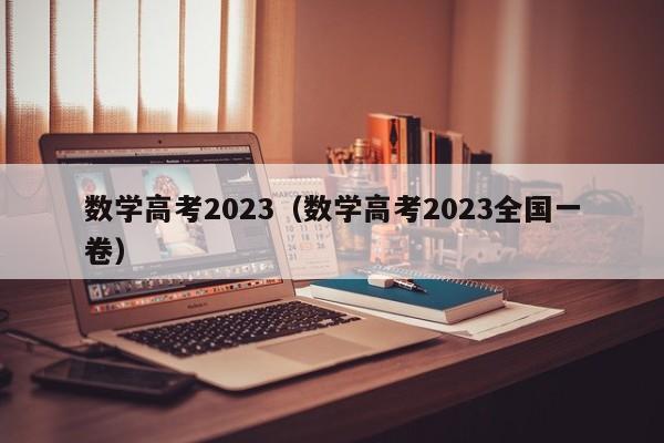 数学高考2023（数学高考2023全国一卷）