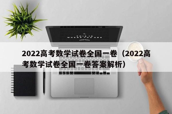 2022高考数学试卷全国一卷（2022高考数学试卷全国一卷答案解析）