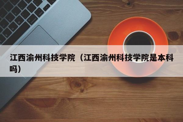 江西渝州科技学院（江西渝州科技学院是本科吗）