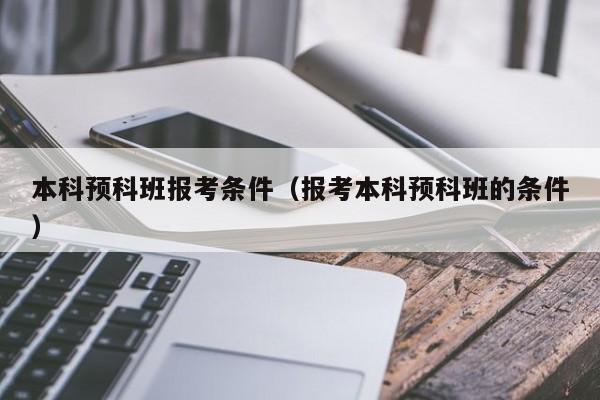 本科预科班报考条件（报考本科预科班的条件）