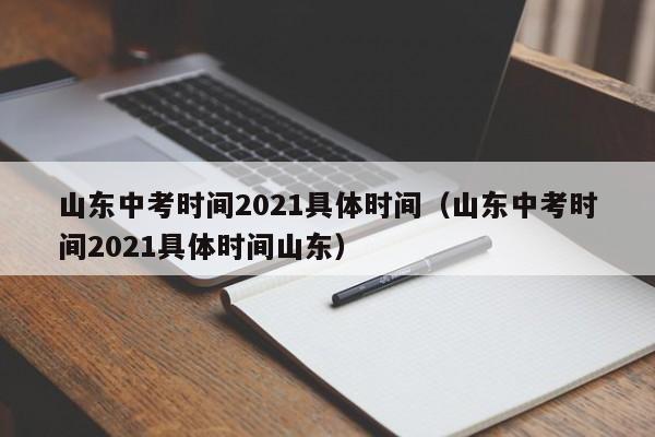 山东中考时间2021具体时间（山东中考时间2021具体时间山东）