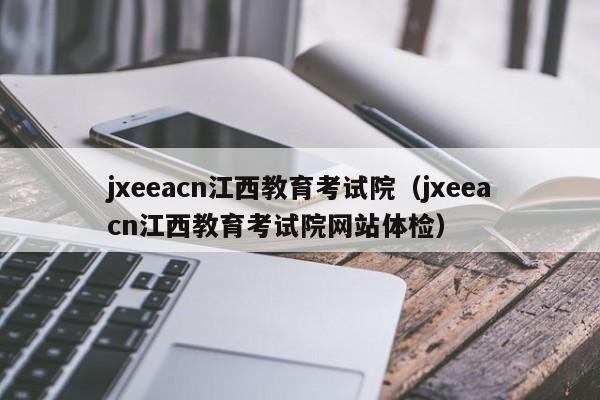 jxeeacn江西教育考试院（jxeeacn江西教育考试院网站体检）