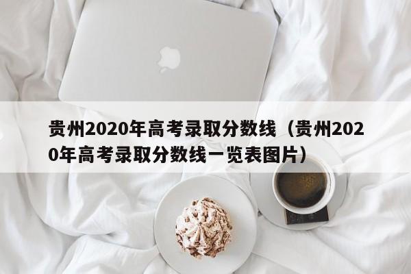 贵州2020年高考录取分数线（贵州2020年高考录取分数线一览表图片）