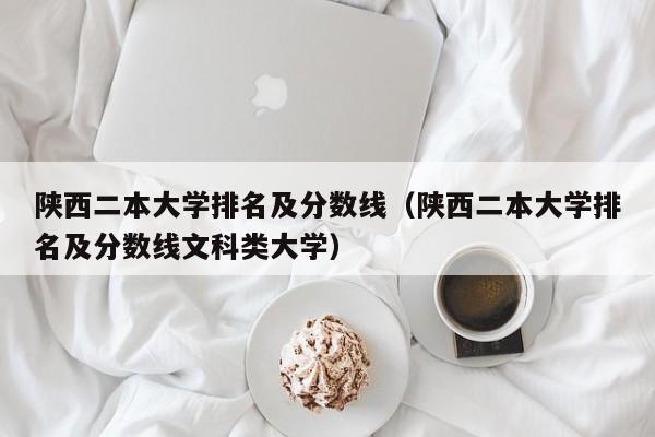 陕西二本大学排名及分数线（陕西二本大学排名及分数线文科类大学）