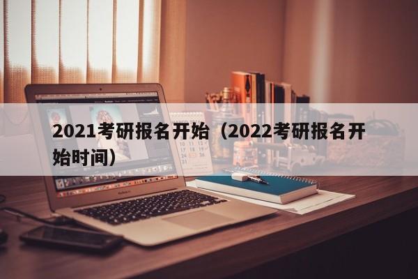 2021考研报名开始（2022考研报名开始时间）