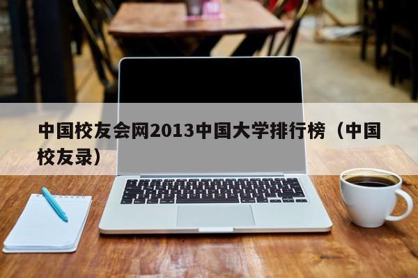 中国校友会网2013中国大学排行榜（中国校友录）