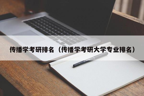 传播学考研排名（传播学考研大学专业排名）