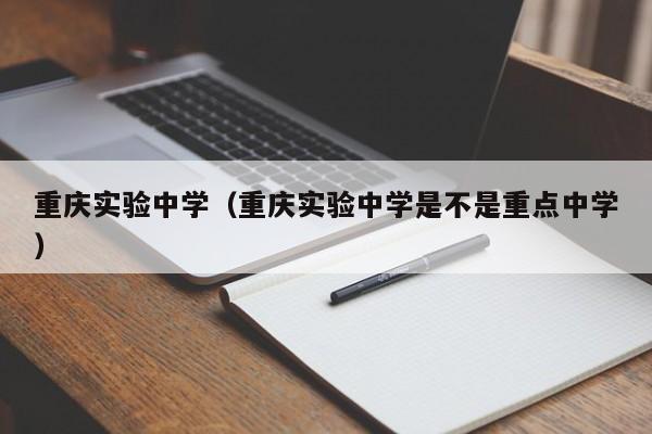 重庆实验中学（重庆实验中学是不是重点中学）