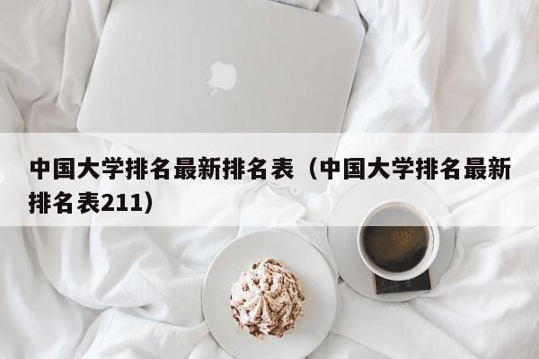 中国大学排名最新排名表（中国大学排名最新排名表211）