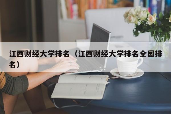 江西财经大学排名（江西财经大学排名全国排名）