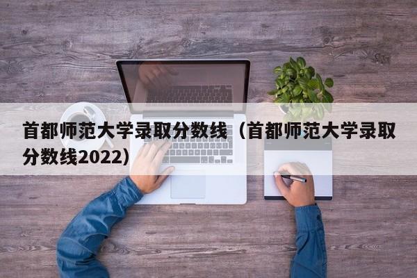 首都师范大学录取分数线（首都师范大学录取分数线2022）