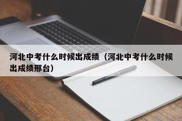 河北中考什么时候出成绩（河北中考什么时候出成绩邢台）