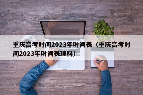 重庆高考时间2023年时间表（重庆高考时间2023年时间表理科）