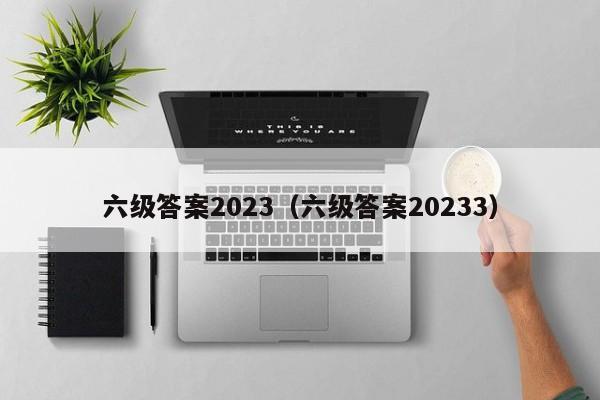 六级答案2023（六级答案20233）