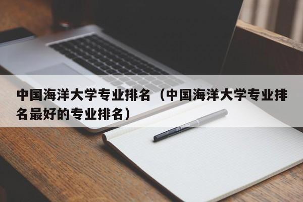 中国海洋大学专业排名（中国海洋大学专业排名最好的专业排名）