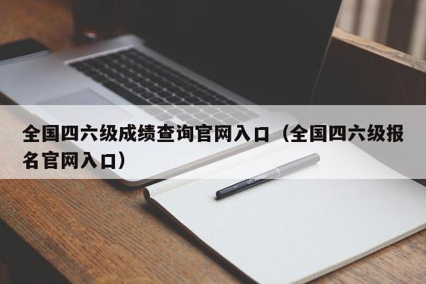 全国四六级成绩查询官网入口（全国四六级报名官网入口）