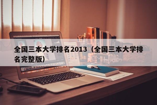 全国三本大学排名2013（全国三本大学排名完整版）