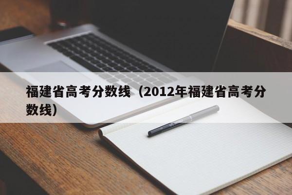 福建省高考分数线（2012年福建省高考分数线）