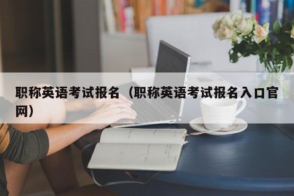 职称英语考试报名（职称英语考试报名入口官网）