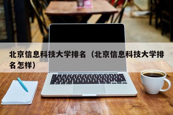 北京信息科技大学排名（北京信息科技大学排名怎样）