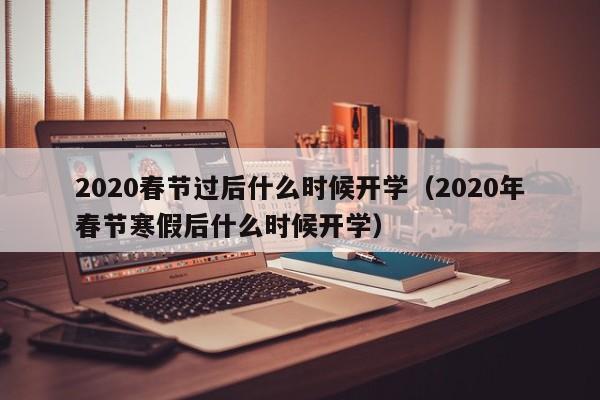 2020春节过后什么时候开学（2020年春节寒假后什么时候开学）