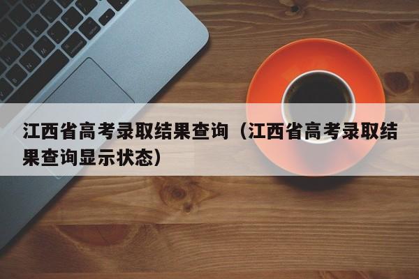 江西省高考录取结果查询（江西省高考录取结果查询显示状态）