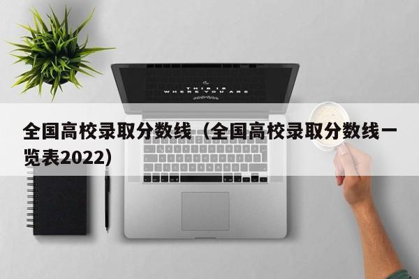 全国高校录取分数线（全国高校录取分数线一览表2022）