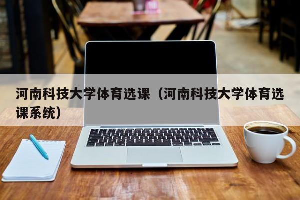 河南科技大学体育选课（河南科技大学体育选课系统）