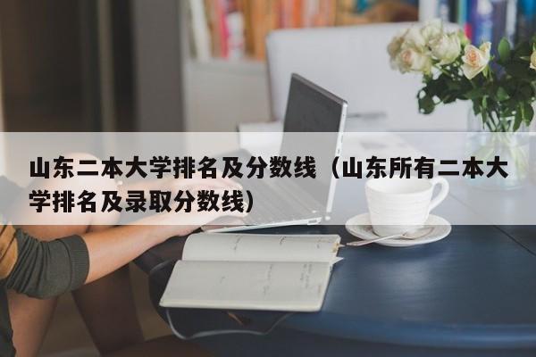 山东二本大学排名及分数线（山东所有二本大学排名及录取分数线）