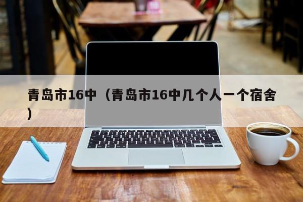 青岛市16中（青岛市16中几个人一个宿舍）