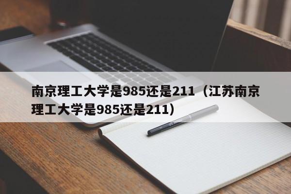 南京理工大学是985还是211（江苏南京理工大学是985还是211）