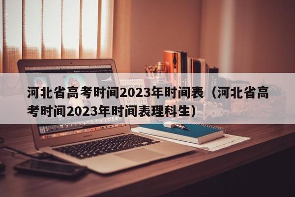 河北省高考时间2023年时间表（河北省高考时间2023年时间表理科生）