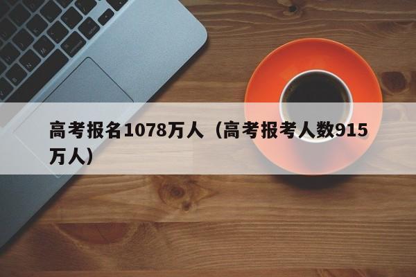 高考报名1078万人（高考报考人数915万人）