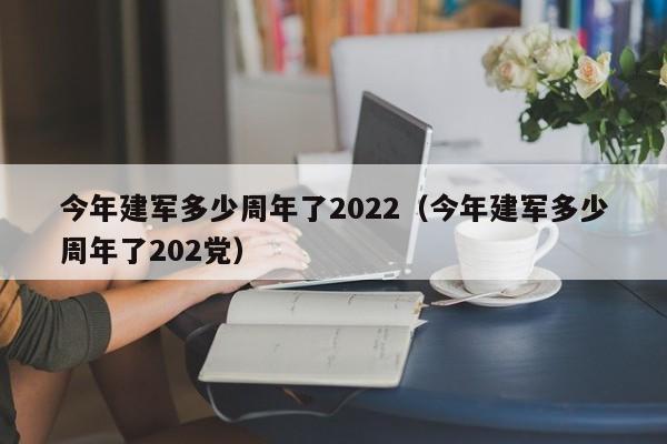 今年建军多少周年了2022（今年建军多少周年了202党）