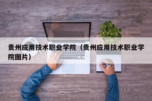 贵州应用技术职业学院（贵州应用技术职业学院图片）