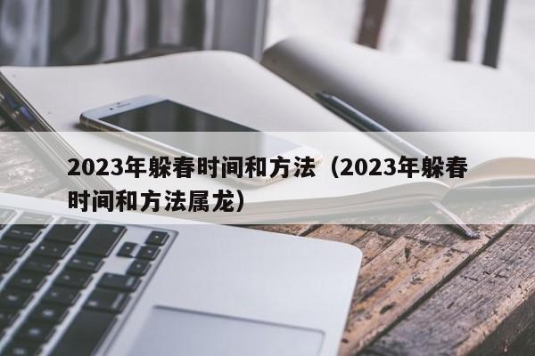 2023年躲春时间和方法（2023年躲春时间和方法属龙）