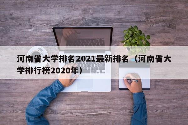 河南省大学排名2021最新排名（河南省大学排行榜2020年）