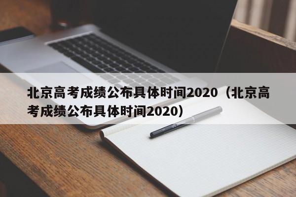 北京高考成绩公布具体时间2020（北京高考成绩公布具体时间2020）