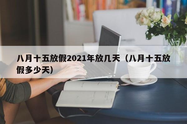 八月十五放假2021年放几天（八月十五放假多少天）