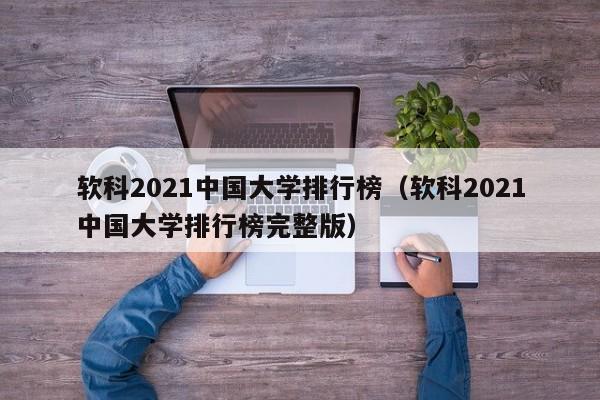 软科2021中国大学排行榜（软科2021中国大学排行榜完整版）