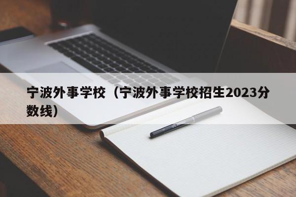 宁波外事学校（宁波外事学校招生2023分数线）