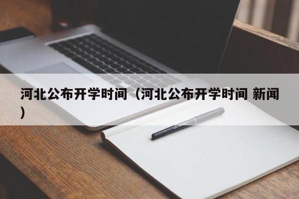 河北公布开学时间（河北公布开学时间 新闻）