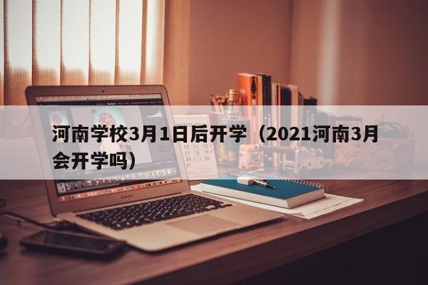 河南学校3月1日后开学（2021河南3月会开学吗）