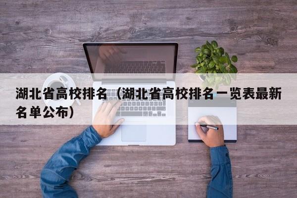 湖北省高校排名（湖北省高校排名一览表最新名单公布）